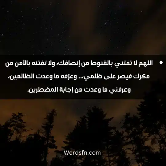 اللهم لا تفتني بالقنوط من إنصافك، ولا تفتنه بالأمن من مكرك فيصر على ظلمي،.. وعرّفه ما وعدت الظالمين، وعرفني ما وعدت من إجابة المضطرين. 