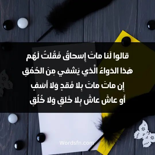 قالوا لَنا ماتَ إِسحاقُ فَقُلتُ لَهُم هَذا الدَواءُ الَّذي يَشفي مِنَ الحُمُقِ إِن ماتَ ماتَ بِلا فَقدٍ وَلا أَسَفٍ أَو عاشَ عاشَ بِلا خَلقٍ وَلا خُلُقِ