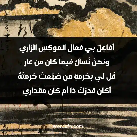 أفاعِلٌ بي فعالَ الموكِسِ الزاري ونحنُ نُسألُ فيما كان من عارِ قُل لي بحُرمَةِ من ضيَّعتَ حُرمَتَهُ أكان قدرَكَ ذا أم كان مقداري