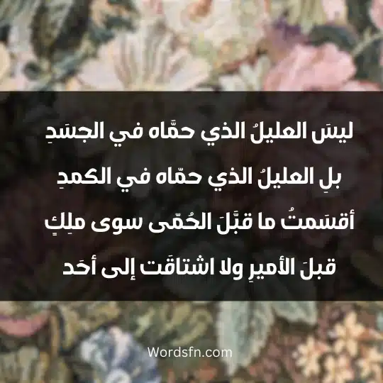 ليسَ العليلُ الذي حمَّاه في الجسَدِ بلِ العليلُ الذي حمّاه في الكمدِ أقسَمتُ ما قبَّلَ الحُمّى سوى ملِكٍ قبلَ الأميرِ ولا اشتاقَت إلى أحَد