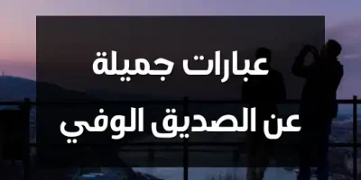عبارات جميلة عن الصديق الوفي
