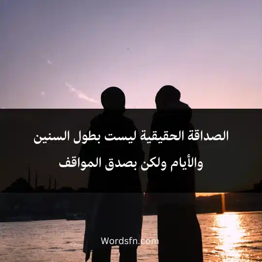 الصداقة الحقيقية ليست بطول السنين والأيام ولكن بصدق المواقف