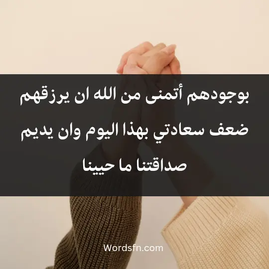 بوجودهم أتمنى من الله ان يرزقهم ضعف سعادتي بهذا اليوم وان يديم صداقتنا ما حيينا