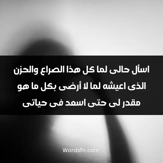 اسأل حالى لما كل هذا الصراع والحزن الذى اعيشه لما لا أرضى بكل ما هو مقدر لى حتى اسعد فى حياتى