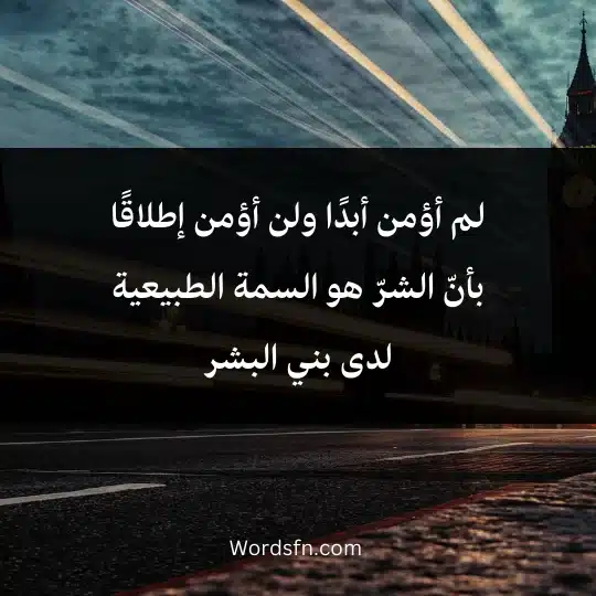 لم أؤمن أبدًا ولن أؤمن إطلاقًا بأنّ الشرّ هو السمة الطبيعية لدى بني البشر