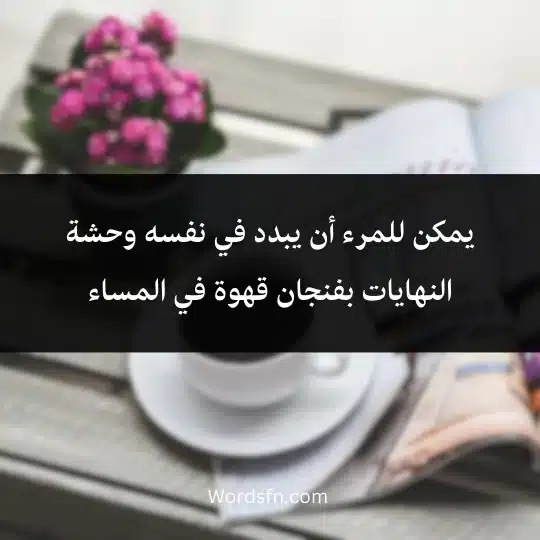 يمكن للمرء أن يبدد في نفسه وحشة النهايات بفنجان قهوة في المساء