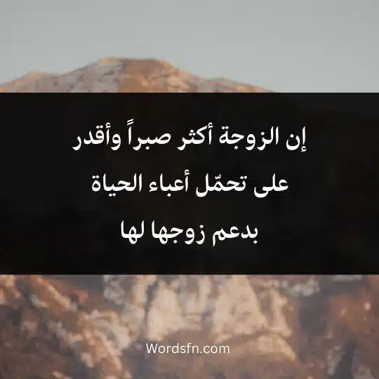 إن الزوجة أكثر صبراً وأقدر
على تحمّل أعباء الحياة بدعم زوجها لها