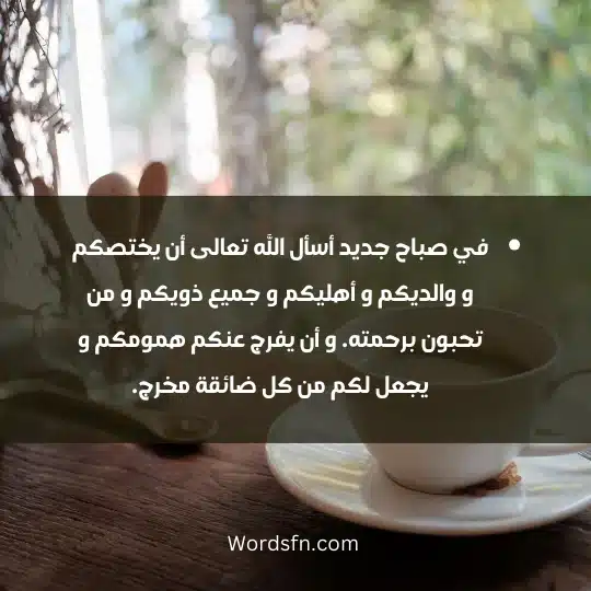 في صباح جديد أسأل الله تعالى أن يختصكم و والديكم و أهليكم و جميع ذويكم و من تحبون برحمته. و أن يفرج عنكم همومكم و يجعل لكم من كل ضائقة مخرج.