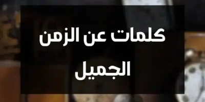 كلمات عن الزمن الجميل