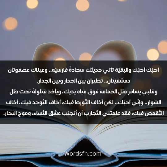 أحبّك أحبّك والبقيّة تأتي حديثك سجادةٌ فارسيّه.. وعيناك عصفوتان دمشقيّتان.. تطيران بين الجدار وبين الجدار. وقلبي يسافر مثل الحمامة فوق مياه يديك، ويأخذ قيلولةً تحت ظل السّوار.. وإنّي أحبّك.. لكن أخاف التّورط فيك، أخاف التّوحد فيك، أخاف التّقمص فيك، فقد علمتني التّجارب أن أتجنب عشق النّساء، وموج البحار.