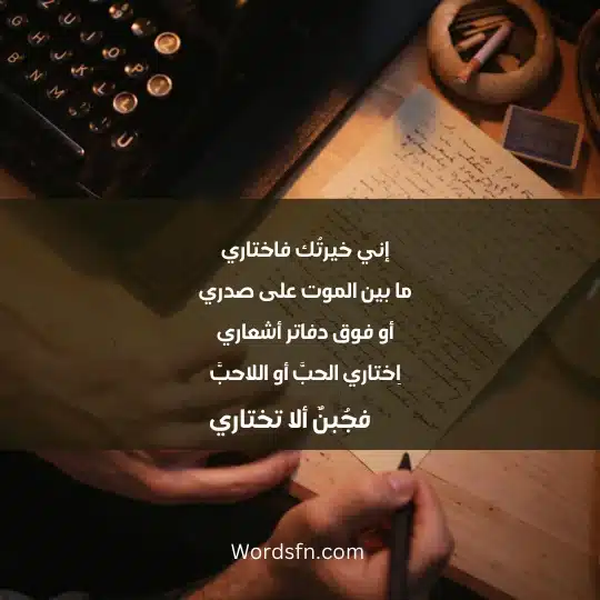 إني خيرتُك فاختاري ما بين الموت على صدري أو فوق دفاتر أشعاري اِختاري الحبَّ أو اللاحبَّ فجُبنٌ ألا تختاري