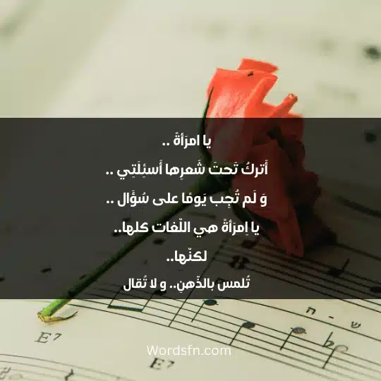 يا امرَأةً .. أَتركُ تَحتَ شَعرِها أَسئِلَتِي .. وَ لَم تُجِب يَومًا على سُؤَال .. يا اِمرَأةً هي اللّغات كلها.. لكنّها.. تُلمس بالذّهنِ.. و لا تُقال