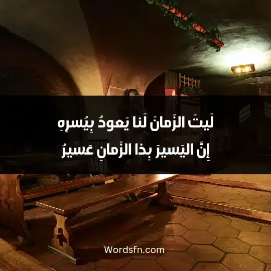 لَيتَ الزَمانَ لَنا يَعودُ بِيُسرِهِ إِنَّ اليَسيرَ بِذا الزَمانِ عَسيرُ