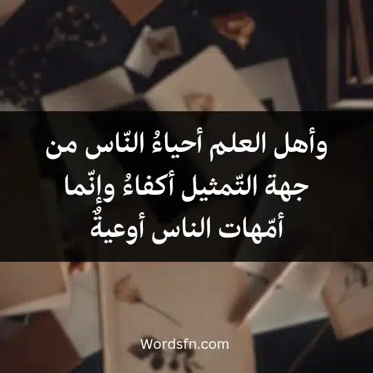 وأهل العلم أحياءُ النّاس من جهة التّمثيل أكفاءُ وإنّماأمّهات الناس أوعيةٌ