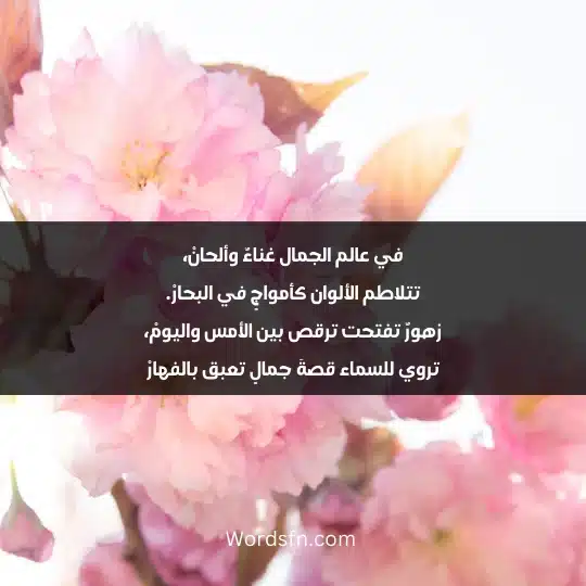 في عالم الجمال غناءٌ وألحانْ، تتلاطم الألوان كأمواجٍ في البحارْ. زهورٌ تفتحت ترقص بين الأمس واليومْ، تروي للسماء قصةَ جمالٍ تعبق بالفهارْ