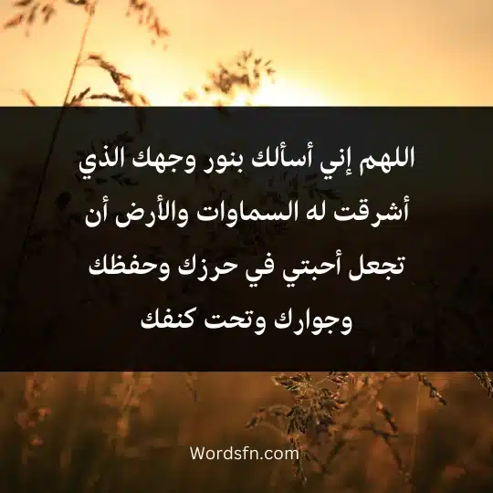 اللهم إني أسألك بنور وجهك الذي أشرقت له السماوات والأرض أن تجعل أحبتي في حرزك وحفظك وجوارك وتحت كنفك