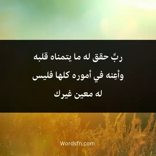 ربِّ حقق له ما يتمناه قلبه وأعِنه في أموره كلها فليس له معين غيرك