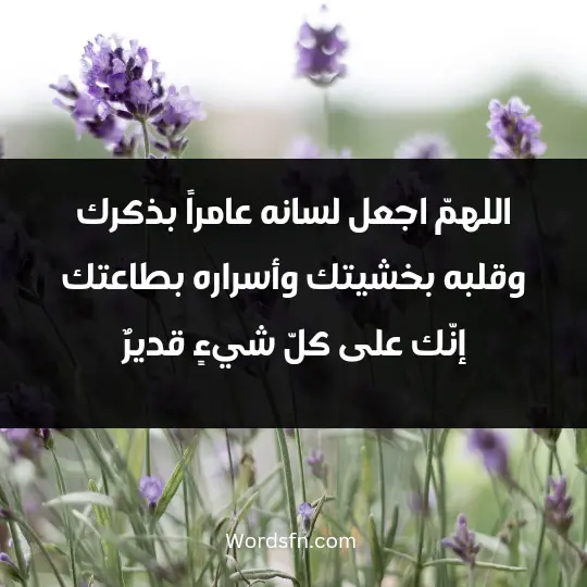 اللهمّ اجعل لسانه عامراً بذكرك، وقلبه بخشيتك، وأسراره بطاعتك، إنّك على كلّ شيءٍ قديرٌ