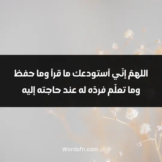 اللهمّ إنّي أستودعك ما قرأ وما حفظ وما تعلّم، فردّه له عند حاجته إليه