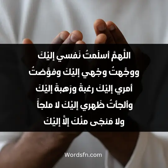 اللَّهمَّ أسلَمتُ نَفسي إليْكَ ووجَّهتُ وجْهي إليْكَ..  وفوَّضتُ أمري إليْكَ رغبةً ورَهبةً إليْكَ وألجأتُ ظَهري إليْكَ لا ملجأَ ولا مَنجَى منْكَ إلَّا إليْكَ