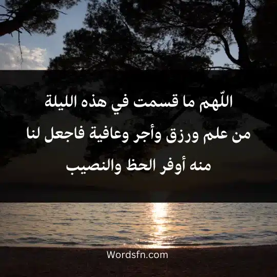 اللّهم ما قسمت في هذه الليلة من علم ورزق وأجر وعافية فاجعل لنا منه أوفر الحظ والنصيب