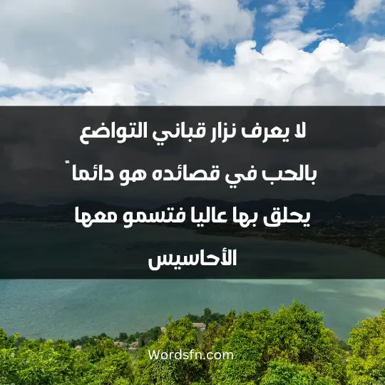 لا يعرف نزار قباني التواضع بالحب في قصائده، هو دائما ً يحلق بها عاليا ً فتسمو معها الأحاسيس