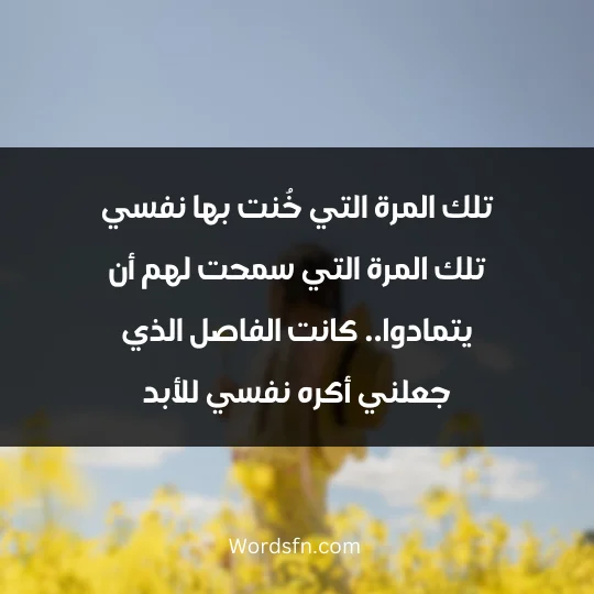 Scattered thoughts about life 2 - فن العبارات تلك المرة التي خُنت بها نفسي تلك المرة التي سمحت لهم أن يتمادوا.. كانت الفاصل الذي جعلني أكره نفسي للأبد