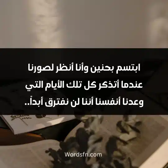 Scattered thoughts about life 3 - فن العبارات ابتسم بحنين وأنا أنظر لصورنا عندما أتذكر كل تلك الأيام التي وعدنا أنفسنا أننا لن نفترق أبداً..