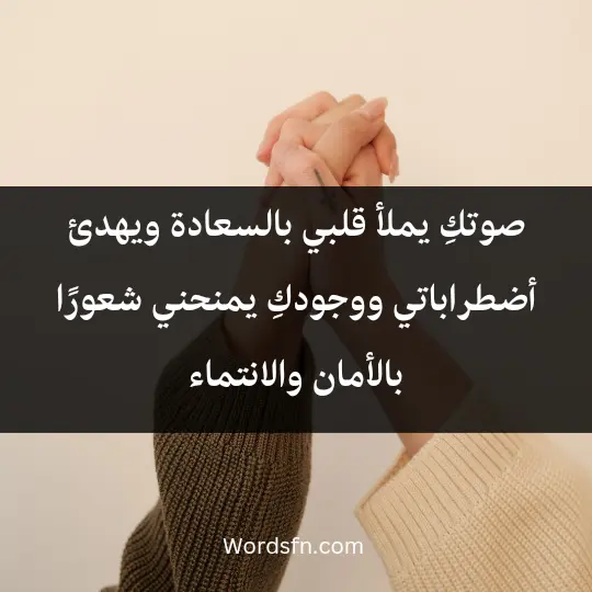 صوتكِ يملأ قلبي بالسعادة ويهدئ أضطراباتي، ووجودكِ يمنحني شعورًا بالأمان والانتماء