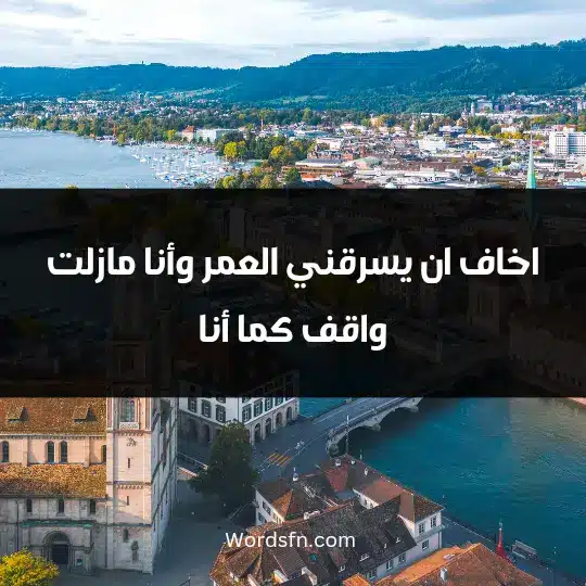 اخاف ان يسرقني العمر وأنا مازلت واقف كما أنا