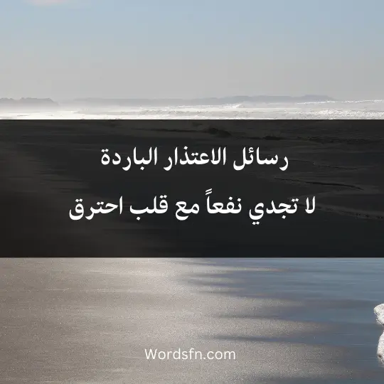 رسائل الاعتذار الباردة لا تجدي نفعاً مع قلب احترق.