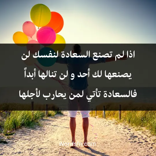 اذا لم تصنع السعادة لنفسك لن يصنعها لك أحد و لن تنالها أبداً فالسعادة تأتي لمن يحارب لأجلها