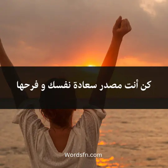 كن أنت مصدر سعادة نفسك و فرحها