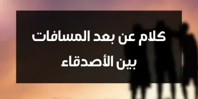 كلام عن بعد المسافات بين الأصدقاء