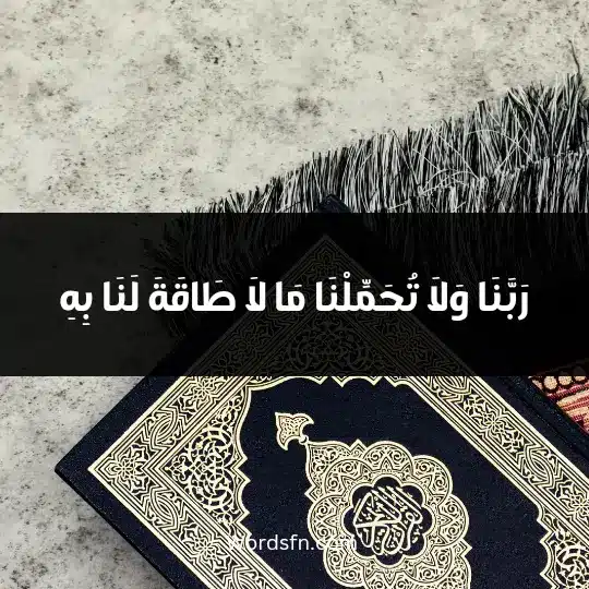 رَبَّنَا وَلَا تُحَمِّلْنَا مَا لَا طَاقَةَ لَنَا بِهِ