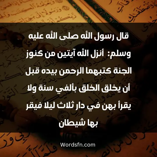 رسول الله صلى الله عليه وسلم قال : ( أنزل الله آيتين من كنوز الجنة، كتبهما الرحمن بيده قبل أن يخلق الخلق بألفي سنة، من قرأهما بعد العشاء الآخرة أجزأتاه عن قيام الليل.)