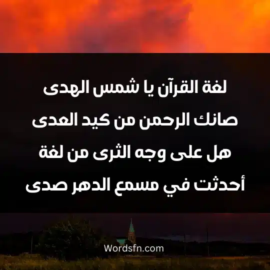 The most beautiful poems about the Arabic language 3 - فن العبارات لغة القرآن يا شمس الهدى صانك الرحمن من كيد العدى هل على وجه الثرى من لغة أحدثت في مسمع الدهر صدى