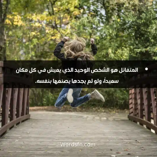 Thoughts about happiness and optimism 1 - فن العبارات المتفائل هو الشخص الوحيد الذي يعيش في كل مكان سعيداً، ولو لم يجدها يصنعها بنفسه.