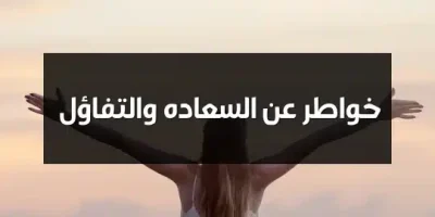 خواطر عن السعاده والتفاؤل