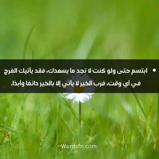 Thoughts about happiness and optimism 4 - فن العبارات ابتسم حتى ولو كنت لا تجد ما يسعدك، فقد يأتيك الفرج في أي وقت، فرب الخير لا يأتي إلا بالخير دائمًا وأبدًا.