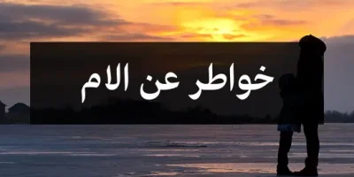 خواطر عن الام