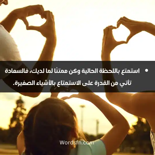 استمتع باللحظة الحالية وكن ممتنًا لما لديك، فالسعادة تأتي من القدرة على الاستمتاع بالأشياء الصغيرة.