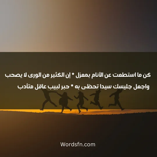 كن ما استطعت عن الأنام بمعزل * إن الكثير من الورى لا يصحب واجعل جليسك سيدا تحظى به * حبر لبيب عاقل متأدب