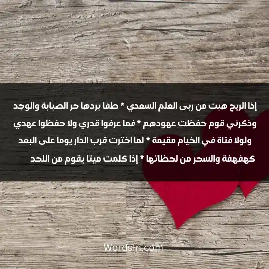 Verses about love 4 - فن العبارات إذا الريح هبت من ربى العلم السعدي * طفا بردها حر الصبابة والوجد وذكرني قوم حفظت عهودهم * فما عرفوا قدري ولا حفظوا عهدي ولولا فتاة في الخيام مقيمة * لما اخترت قرب الدار يوما على البعد كهفهفة والسحر من لحظاتها * إذا كلمت ميتا يقوم من اللحد