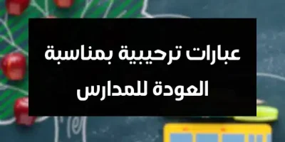 عبارات ترحيبية بمناسبة العودة للمدارس