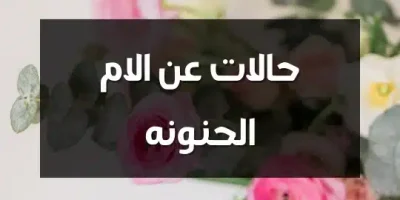 حالات عن الام الحنونه