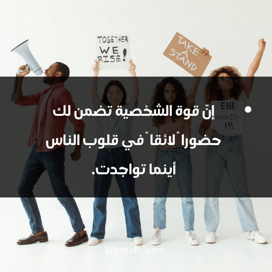 إنّ قوة الشخصية تضمن لك حضورا ً لائقا ً في قلوب الناس أينما تواجدت.