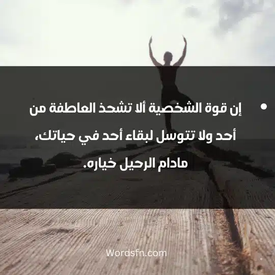 إن قوة الشخصية ألا تشحذ العاطفة من أحد ولا تتوسل لبقاء أحد في حياتك، مادام الرحيل خياره.