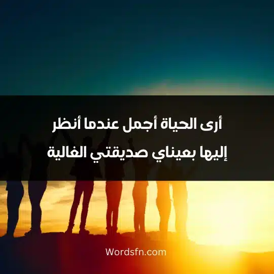 أرى الحياة أجمل عندما أنظر إليها بعيناي صديقتي الغالية