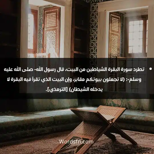 تطرد سورة البقرة الشياطين من البيت، قال رسول الله- صلى الله عليه وسلم-: (لا تجعلون بيوتكم مقابر، وإن البيت الذي تقرأ فيه البقرة لا يدخله الشيطان) [الترمذي].